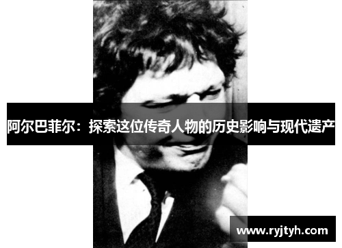 阿尔巴菲尔：探索这位传奇人物的历史影响与现代遗产