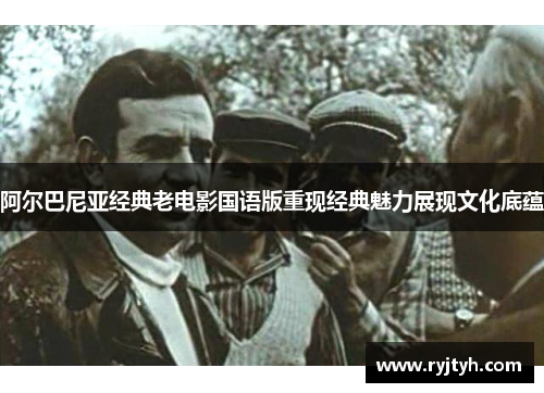 阿尔巴尼亚经典老电影国语版重现经典魅力展现文化底蕴