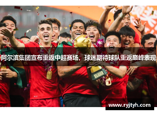 阿尔滨集团宣布重返中超赛场，球迷期待球队重返巅峰表现