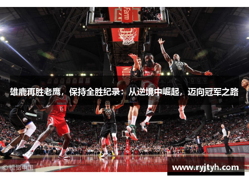 雄鹿再胜老鹰，保持全胜纪录：从逆境中崛起，迈向冠军之路