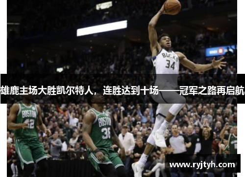 雄鹿主场大胜凯尔特人，连胜达到十场——冠军之路再启航