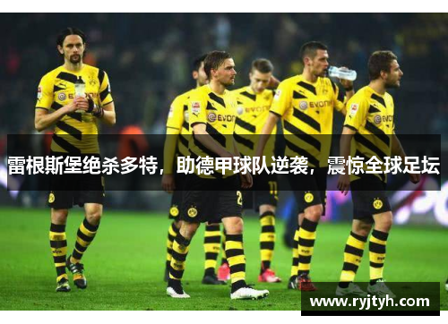 雷根斯堡绝杀多特，助德甲球队逆袭，震惊全球足坛