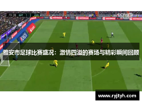 雅安市足球比赛盛况：激情四溢的赛场与精彩瞬间回顾