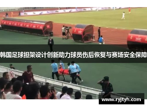 韩国足球担架设计创新助力球员伤后恢复与赛场安全保障