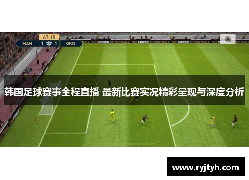 韩国足球赛事全程直播 最新比赛实况精彩呈现与深度分析