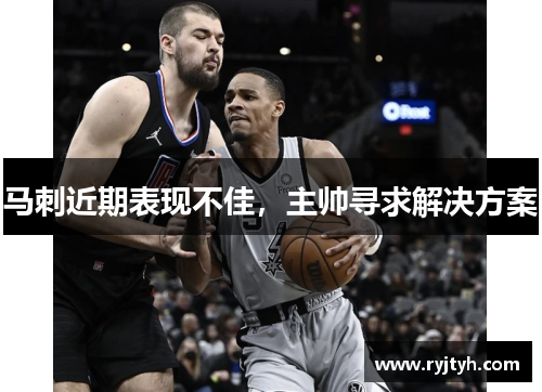 马刺近期表现不佳，主帅寻求解决方案