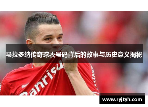 马拉多纳传奇球衣号码背后的故事与历史意义揭秘