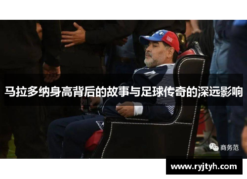 马拉多纳身高背后的故事与足球传奇的深远影响