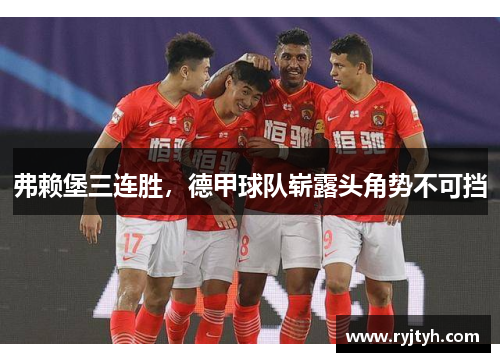 弗赖堡三连胜，德甲球队崭露头角势不可挡