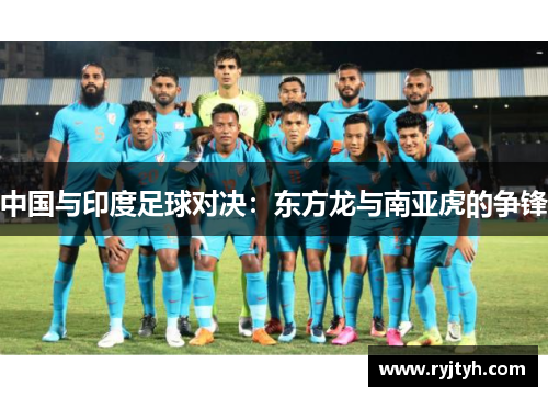 中国与印度足球对决：东方龙与南亚虎的争锋