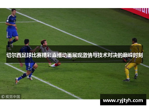 切尔西足球比赛精彩直播动画展现激情与技术对决的巅峰时刻