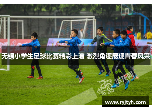 无锡小学生足球比赛精彩上演 激烈角逐展现青春风采