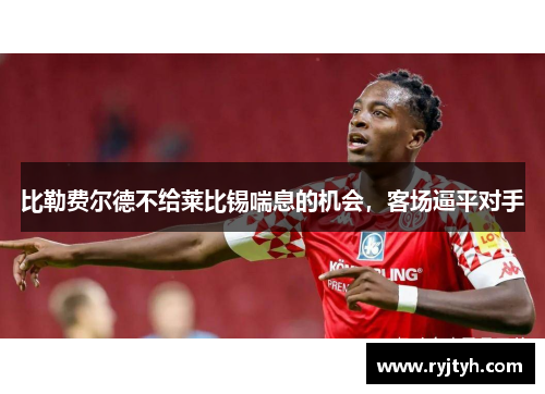 比勒费尔德不给莱比锡喘息的机会，客场逼平对手