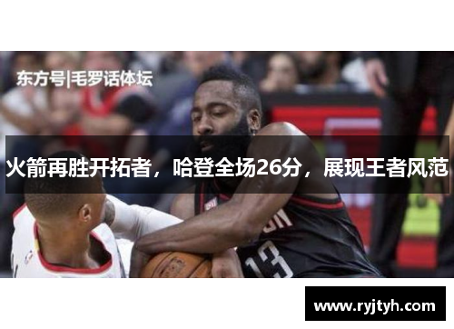 火箭再胜开拓者，哈登全场26分，展现王者风范