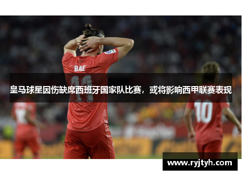 皇马球星因伤缺席西班牙国家队比赛，或将影响西甲联赛表现