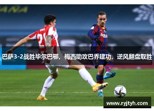 巴萨3-2战胜毕尔巴鄂，梅西助攻巴乔建功，逆风翻盘取胜