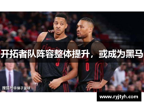 开拓者队阵容整体提升，或成为黑马