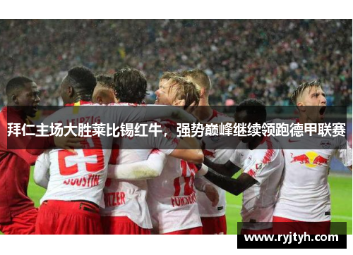 拜仁主场大胜莱比锡红牛，强势巅峰继续领跑德甲联赛
