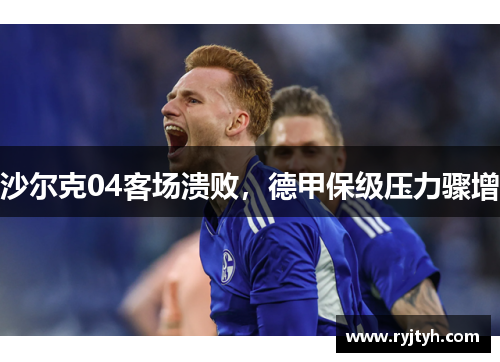 沙尔克04客场溃败，德甲保级压力骤增