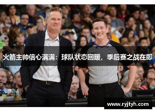 火箭主帅信心满满：球队状态回暖，季后赛之战在即