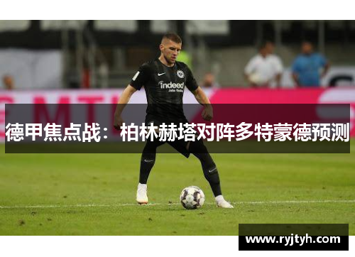 德甲焦点战：柏林赫塔对阵多特蒙德预测