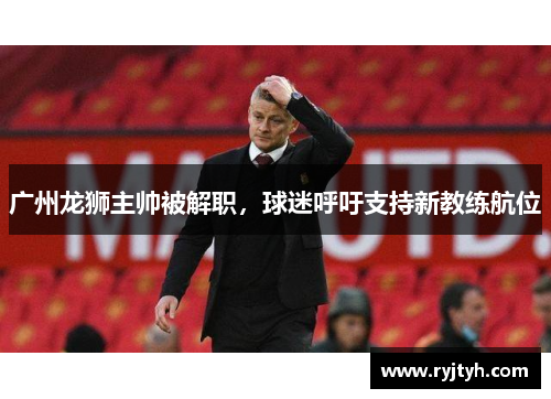 广州龙狮主帅被解职，球迷呼吁支持新教练航位
