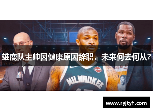 雄鹿队主帅因健康原因辞职，未来何去何从？