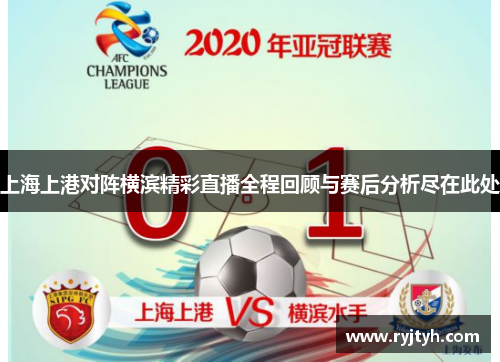 上海上港对阵横滨精彩直播全程回顾与赛后分析尽在此处