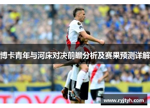 博卡青年与河床对决前瞻分析及赛果预测详解