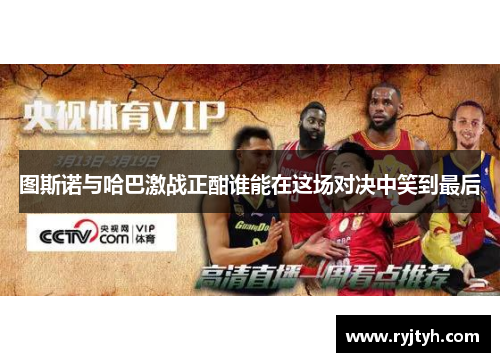 图斯诺与哈巴激战正酣谁能在这场对决中笑到最后