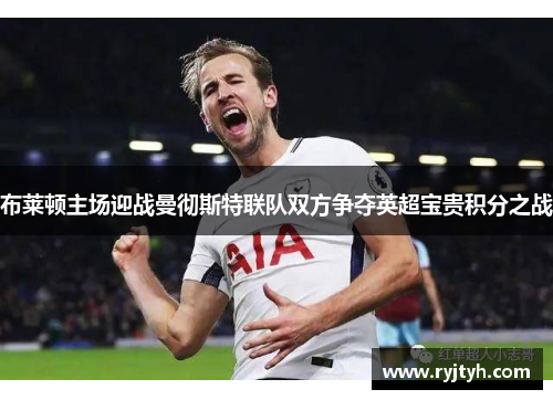 布莱顿主场迎战曼彻斯特联队双方争夺英超宝贵积分之战
