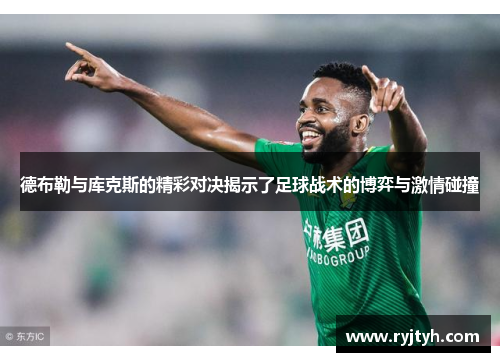 德布勒与库克斯的精彩对决揭示了足球战术的博弈与激情碰撞