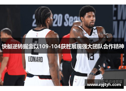快艇逆转掘金以109-104获胜展现强大团队合作精神