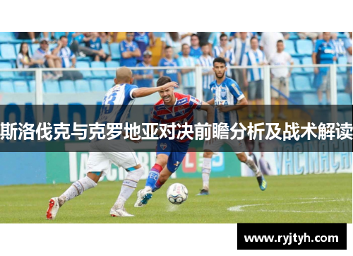 斯洛伐克与克罗地亚对决前瞻分析及战术解读
