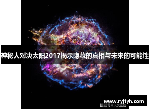 神秘人对决太阳2017揭示隐藏的真相与未来的可能性