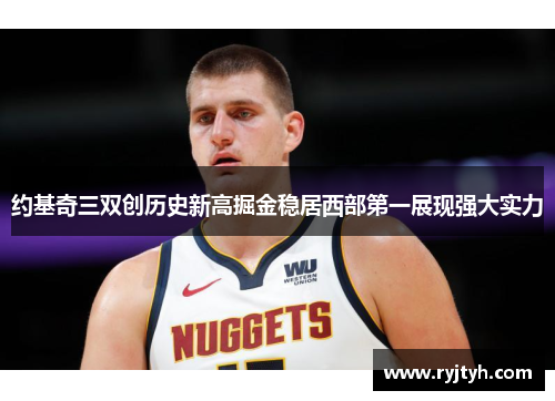 约基奇三双创历史新高掘金稳居西部第一展现强大实力