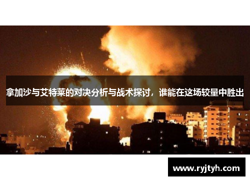 拿加沙与艾特莱的对决分析与战术探讨，谁能在这场较量中胜出