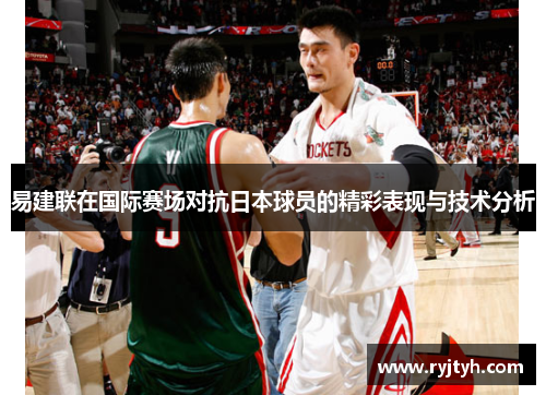 易建联在国际赛场对抗日本球员的精彩表现与技术分析