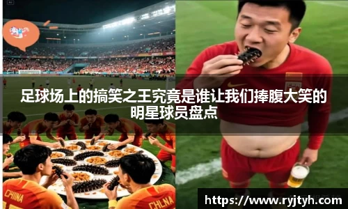 足球场上的搞笑之王究竟是谁让我们捧腹大笑的明星球员盘点