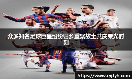 众多知名足球巨星纷纷归乡重聚故土共庆荣光时刻